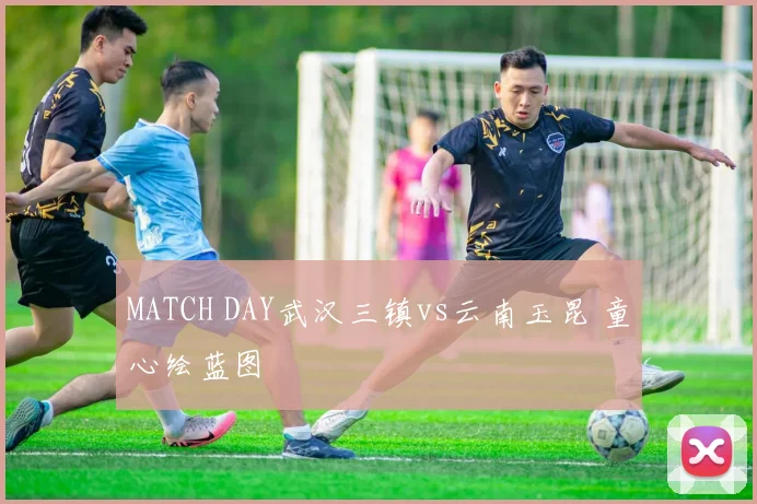MATCH DAY武汉三镇vs云南玉昆 童心绘蓝图